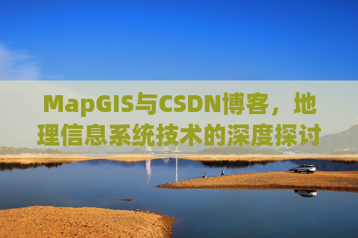 MapGIS与CSDN博客，地理信息系统技术的深度探讨